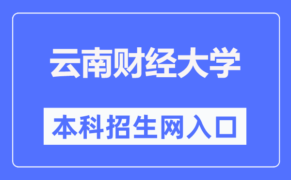 云南财经大学本科招生网入口（http://bkzsb.ynufe.cloud/）