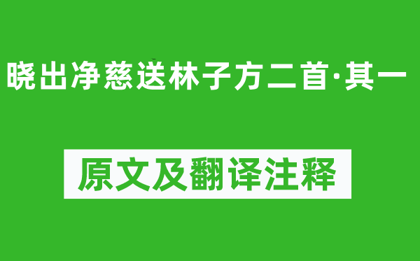 杨万里《晓出净慈送林子方二首·其一》原文及翻译注释,诗意解释