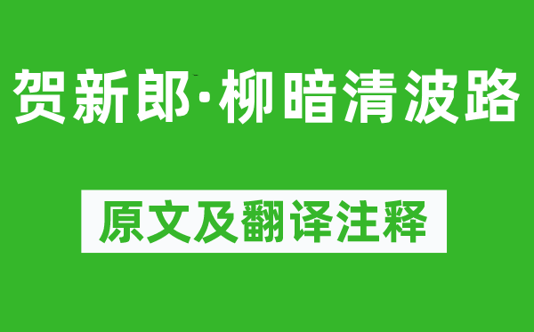 辛弃疾《贺新郎·柳暗清波路》原文及翻译注释,诗意解释