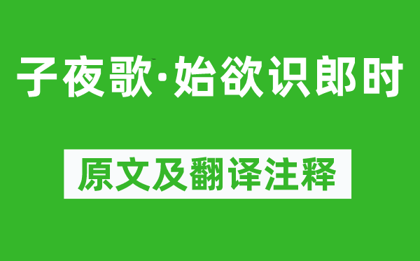 《子夜歌·始欲识郎时》原文及翻译注释,诗意解释