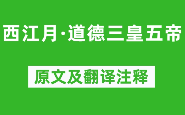 杨慎《西江月·道德三皇五帝》原文及翻译注释,诗意解释