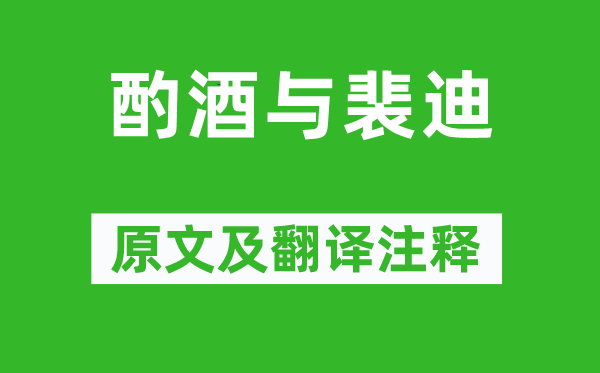 王维《酌酒与裴迪》原文及翻译注释,诗意解释