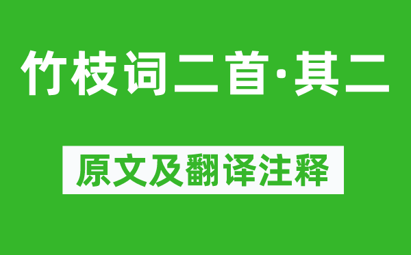 刘禹锡《竹枝词二首·其二》原文及翻译注释,诗意解释