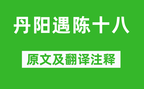 徐熥《丹阳遇陈十八》原文及翻译注释,诗意解释