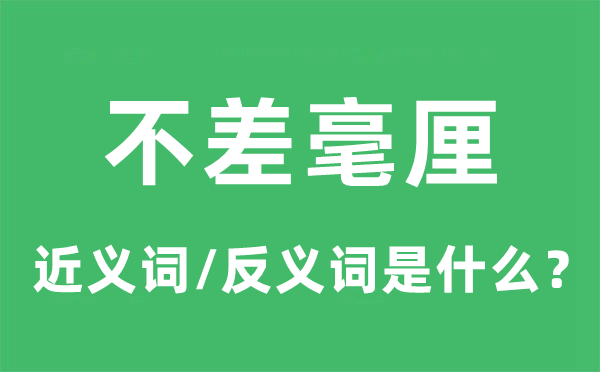 不差毫厘的近义词和反义词是什么,不差毫厘是什么意思