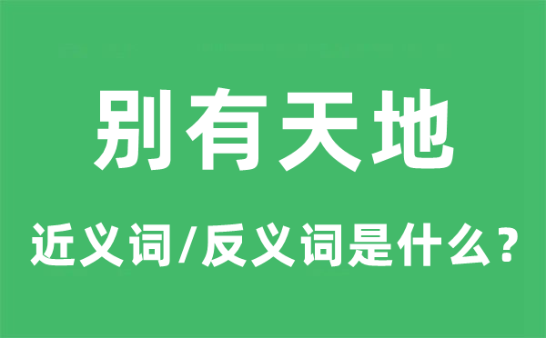 别有天地的近义词和反义词是什么,别有天地是什么意思