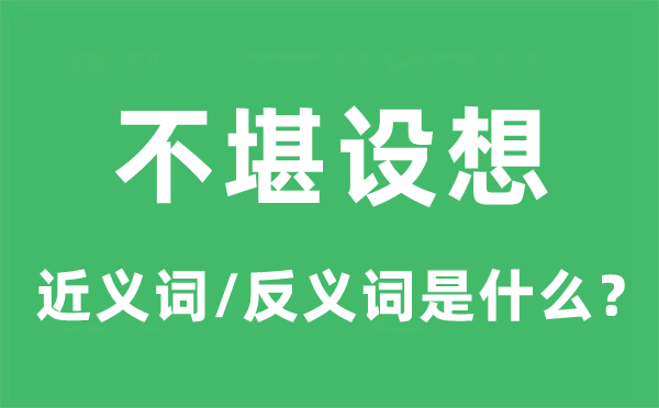 不堪设想的近义词和反义词是什么,不堪设想是什么意思