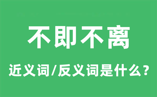 不即不离的近义词和反义词是什么,不即不离是什么意思