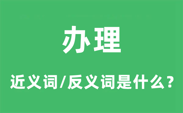 办理的近义词和反义词是什么,办理是什么意思