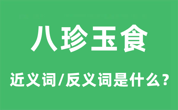 八珍玉食的近义词和反义词是什么,八珍玉食是什么意思