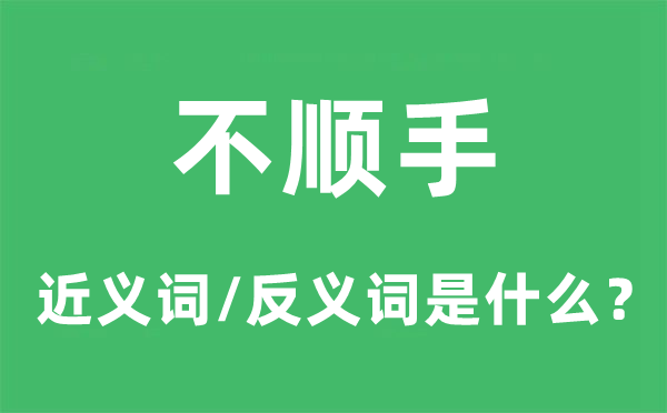 不顺手的近义词和反义词是什么,不顺手是什么意思