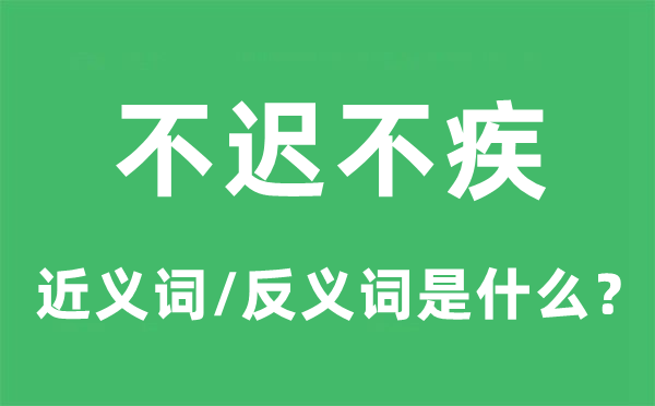 不迟不疾的近义词和反义词是什么,不迟不疾是什么意思