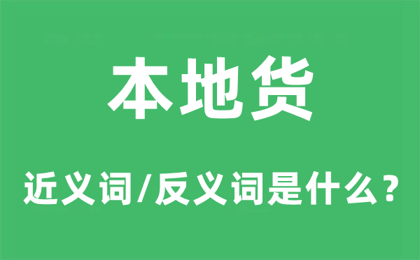 本地货的近义词和反义词是什么,本地货是什么意思