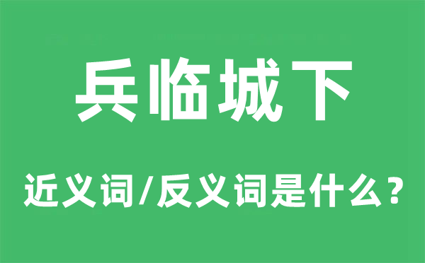 兵临城下的近义词和反义词是什么,兵临城下是什么意思