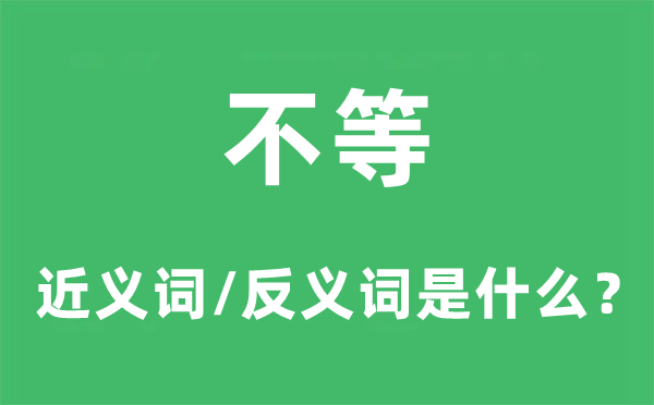 不等的近义词和反义词是什么,不等是什么意思