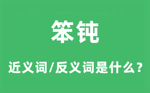 笨钝的近义词和反义词是什么,笨钝是什么意思