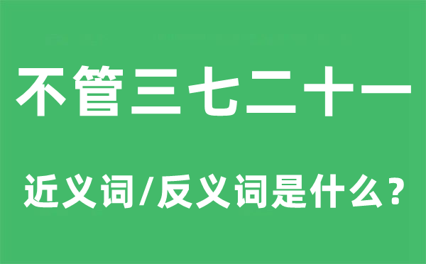 不管三七二十一的近义词和反义词是什么,不管三七二十一是什么意思