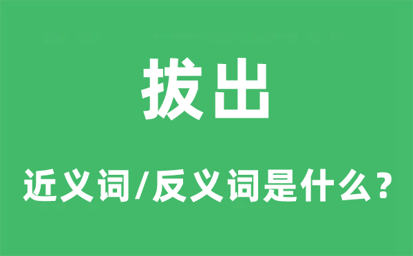 拔出的近义词和反义词是什么,拔出是什么意思