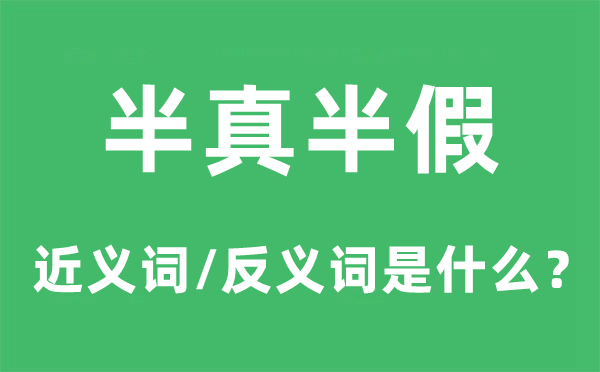 半真半假的近义词和反义词是什么,半真半假是什么意思