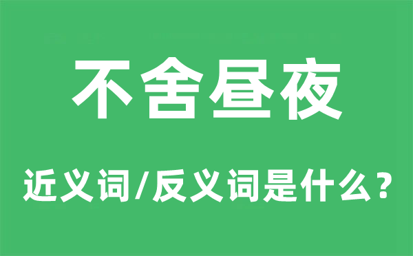 不舍昼夜的近义词和反义词是什么,不舍昼夜是什么意思