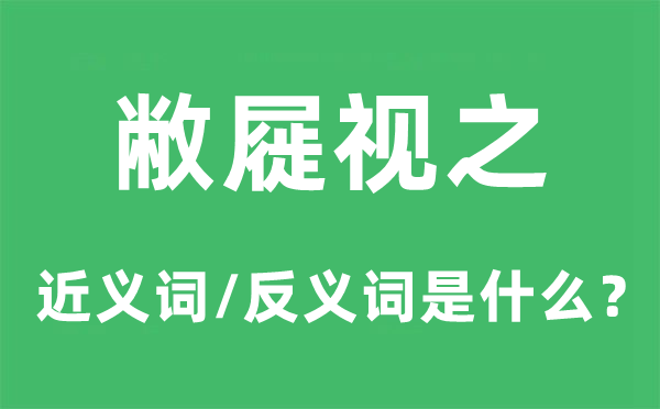 敝屣视之的近义词和反义词是什么,敝屣视之是什么意思