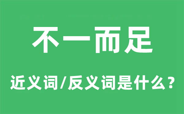 不一而足的近义词和反义词是什么,不一而足是什么意思