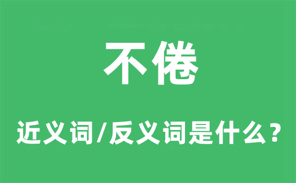 不倦的近义词和反义词是什么,不倦是什么意思