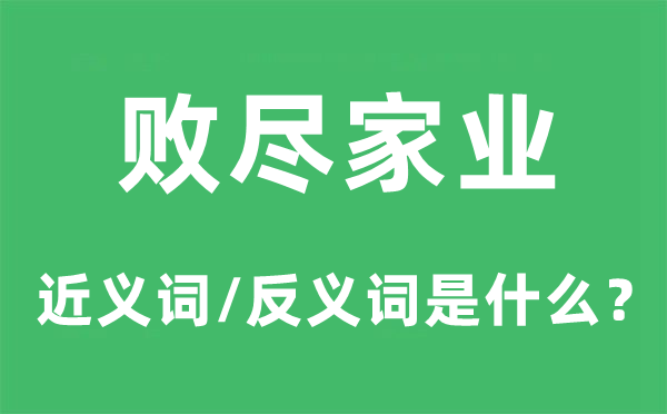 败尽家业的近义词和反义词是什么,败尽家业是什么意思