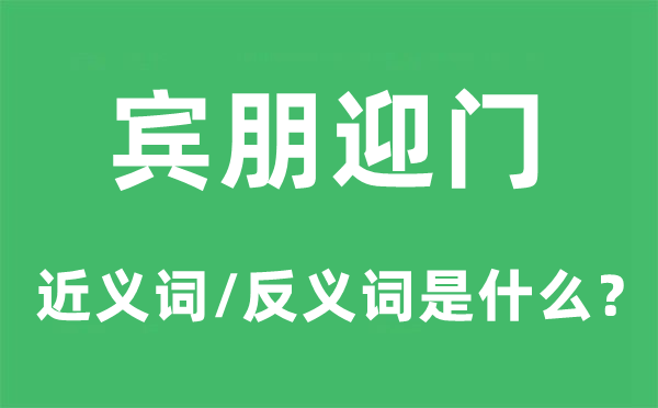 宾朋迎门的近义词和反义词是什么,宾朋迎门是什么意思