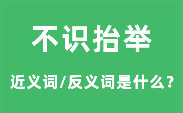 不识抬举的近义词和反义词是什么,不识抬举是什么意思