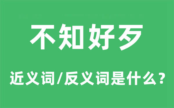 不知好歹的近义词和反义词是什么,不知好歹是什么意思