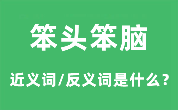 笨头笨脑的近义词和反义词是什么,笨头笨脑是什么意思