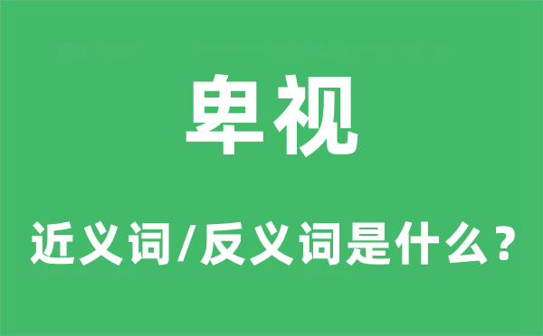 卑视的近义词和反义词是什么,卑视是什么意思