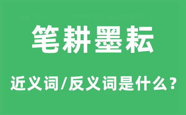 笔耕墨耘的近义词和反义词是什么,笔耕墨耘是什么意思