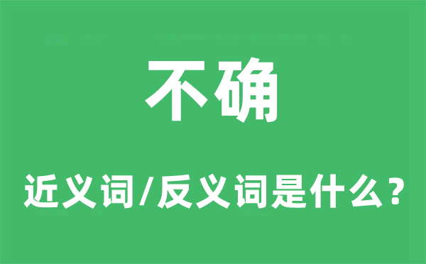 不确的近义词和反义词是什么,不确是什么意思