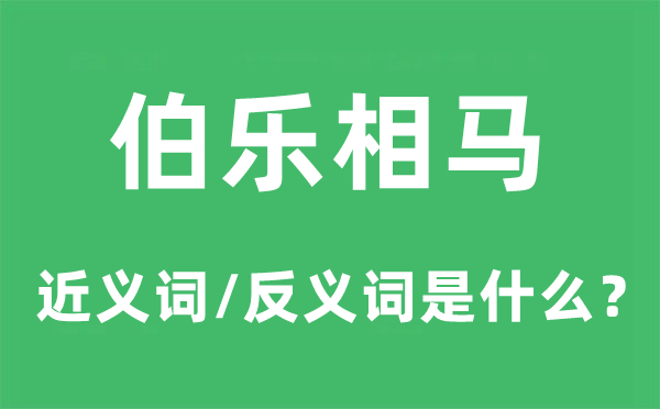 伯乐相马的近义词和反义词是什么,伯乐相马是什么意思