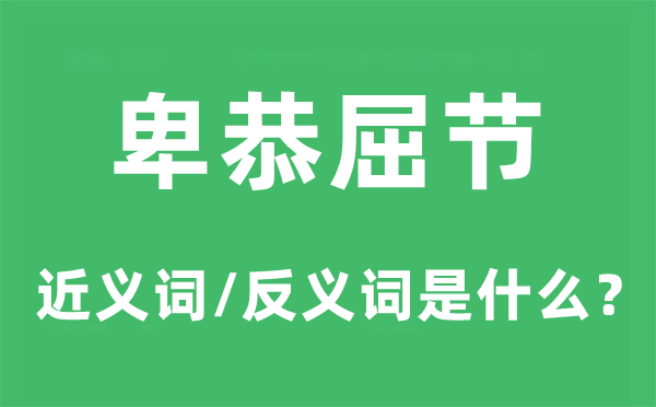 卑恭屈节的近义词和反义词是什么,卑恭屈节是什么意思