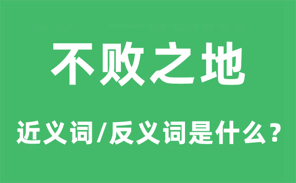 不败之地的近义词和反义词是什么,不败之地是什么意思