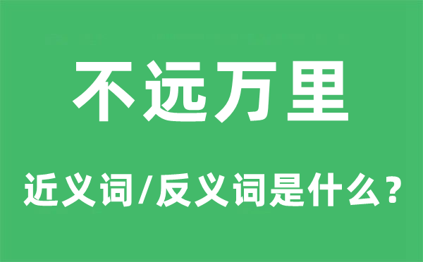 不远万里的近义词和反义词是什么,不远万里是什么意思