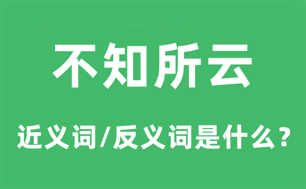 不知所云的近义词和反义词是什么,不知所云是什么意思