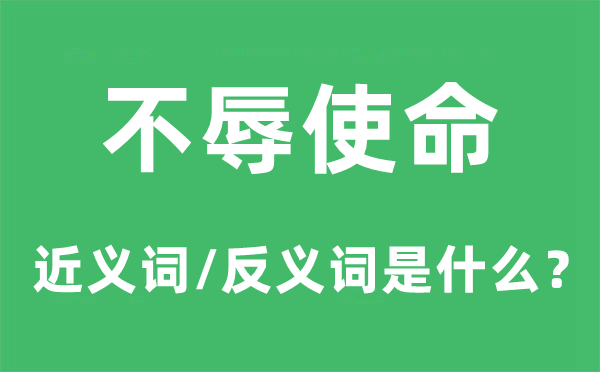 不辱使命的近义词和反义词是什么,不辱使命是什么意思