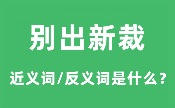 别出新裁的近义词和反义词是什么,别出新裁是什么意思