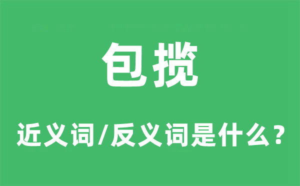 包揽的近义词和反义词是什么,包揽是什么意思