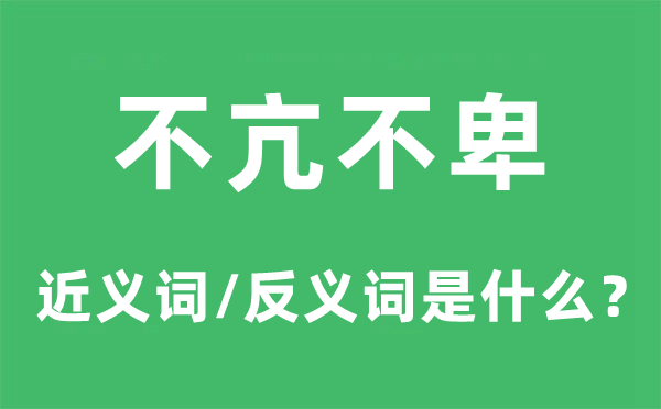 不亢不卑的近义词和反义词是什么,不亢不卑是什么意思