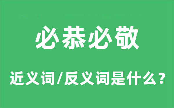 必恭必敬的近义词和反义词是什么,必恭必敬是什么意思