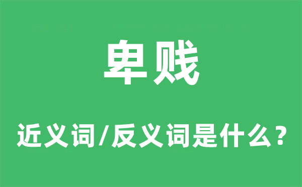 卑贱的近义词和反义词是什么,卑贱是什么意思