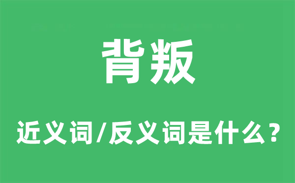 背叛的近义词和反义词是什么,背叛是什么意思