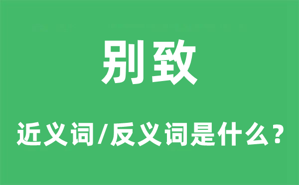 别致的近义词和反义词是什么,别致是什么意思