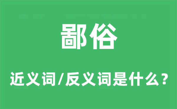 鄙俗的近义词和反义词是什么,鄙俗是什么意思