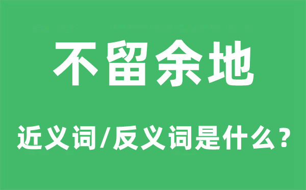 不留余地的近义词和反义词是什么,不留余地是什么意思